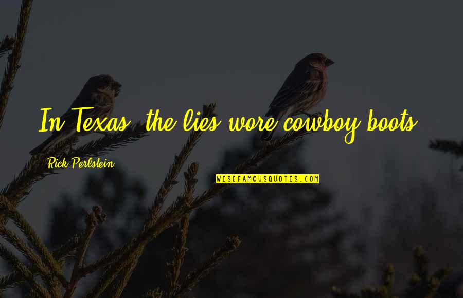 Cheffins Cambridge Quotes By Rick Perlstein: In Texas, the lies wore cowboy boots.