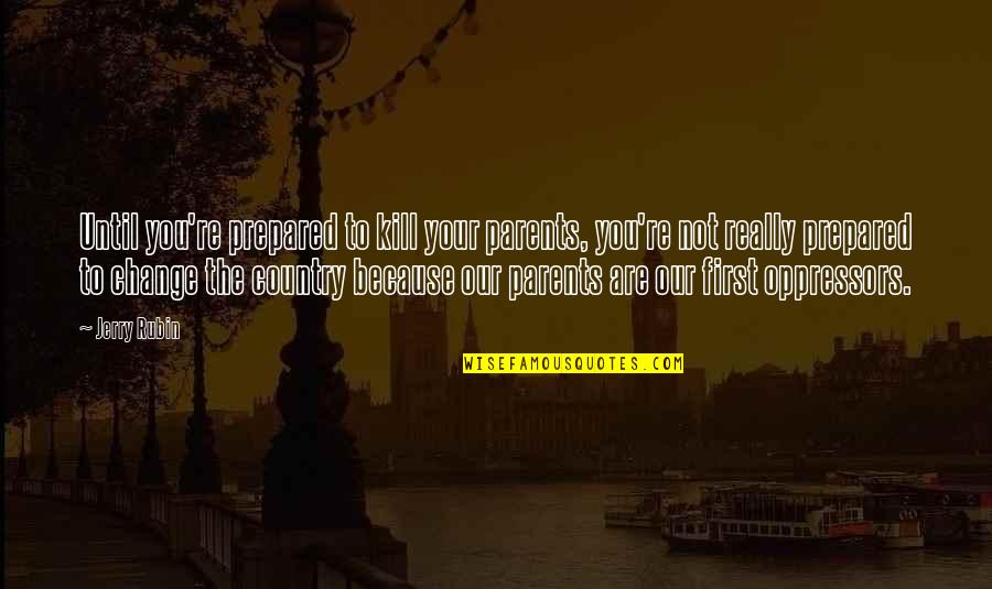 Chefs And Love Quotes By Jerry Rubin: Until you're prepared to kill your parents, you're Chefs And Love Quotes By Jerry Rubin: Until you're prepared to kill your parents, you're