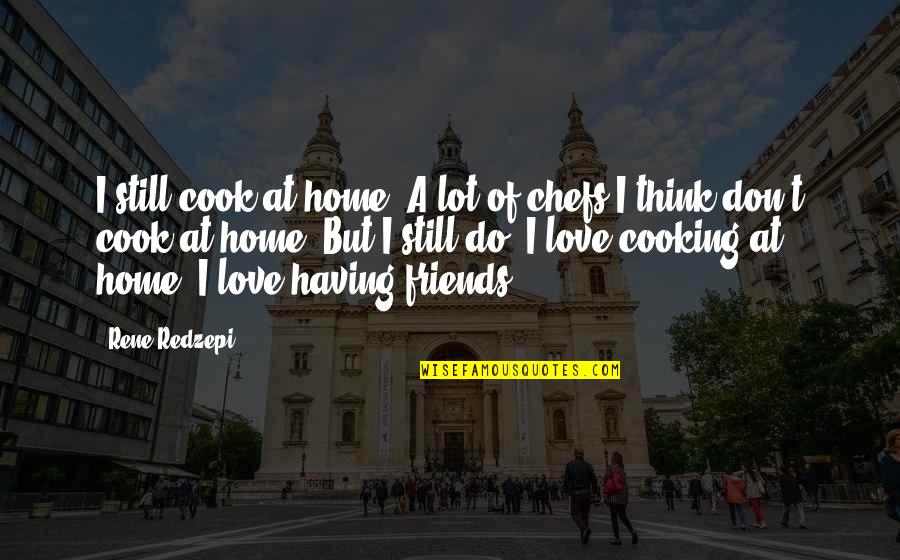 Chefs And Love Quotes By Rene Redzepi: I still cook at home. A lot of