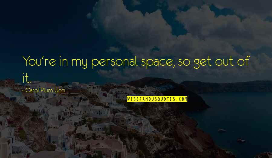 Cheful Muzicantilor Quotes By Carol Plum-Ucci: You're in my personal space, so get out