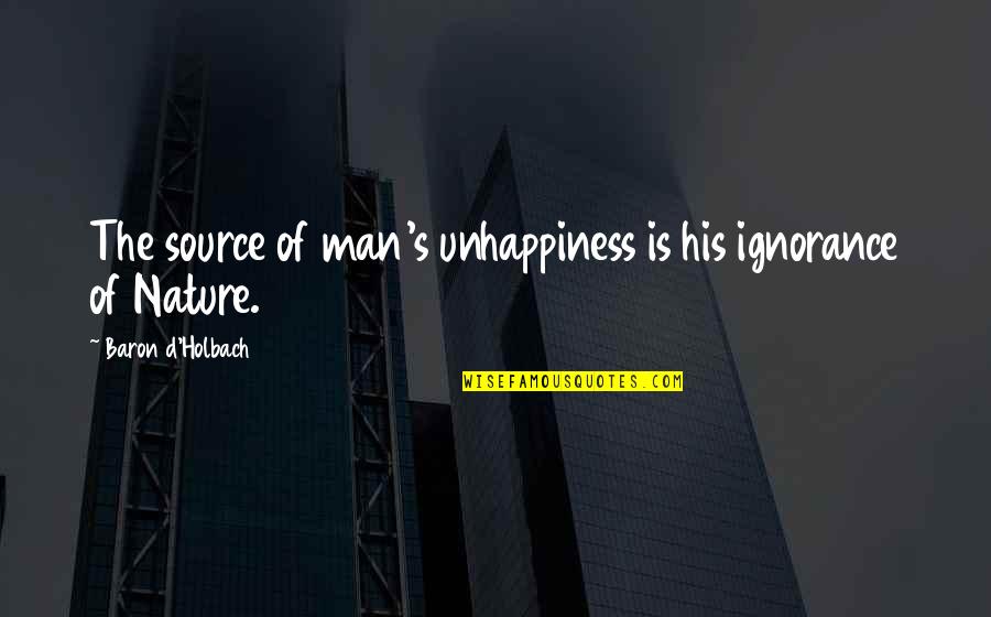 Chega Partido Quotes By Baron D'Holbach: The source of man's unhappiness is his ignorance Chega Partido Quotes By Baron D'Holbach: The source of man's unhappiness is his ignorance