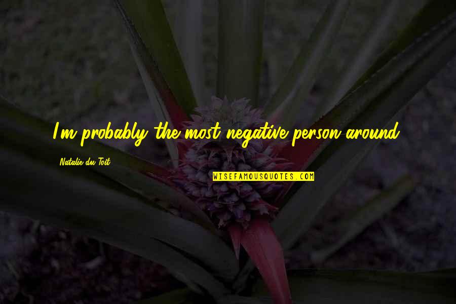 Chega Partido Quotes By Natalie Du Toit: I'm probably the most negative person around. Chega Partido Quotes By Natalie Du Toit: I'm probably the most negative person around.