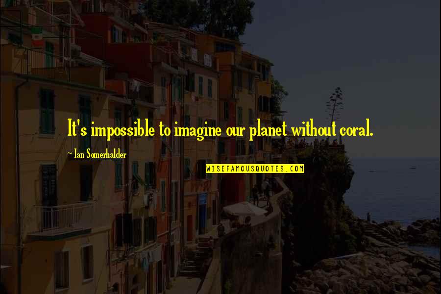 Chegamos Ao Quotes By Ian Somerhalder: It's impossible to imagine our planet without coral. Chegamos Ao Quotes By Ian Somerhalder: It's impossible to imagine our planet without coral.