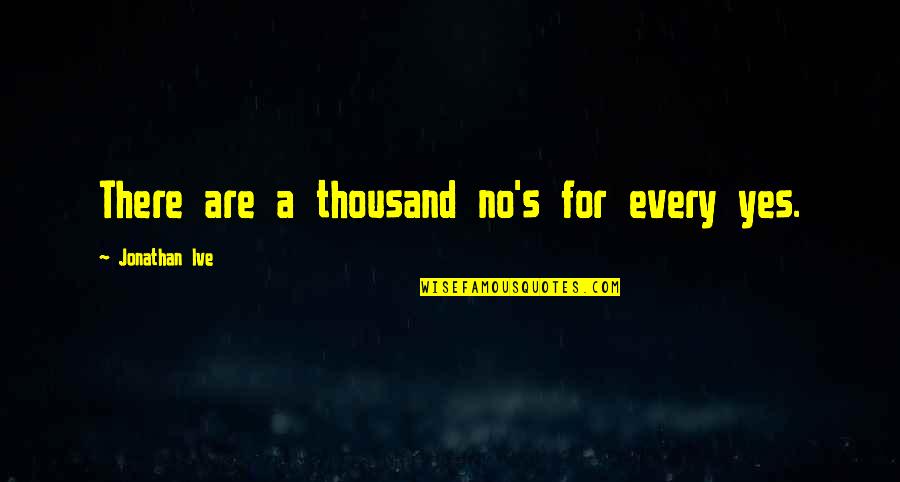 Chegando Malas Quotes By Jonathan Ive: There are a thousand no's for every yes. Chegando Malas Quotes By Jonathan Ive: There are a thousand no's for every yes.