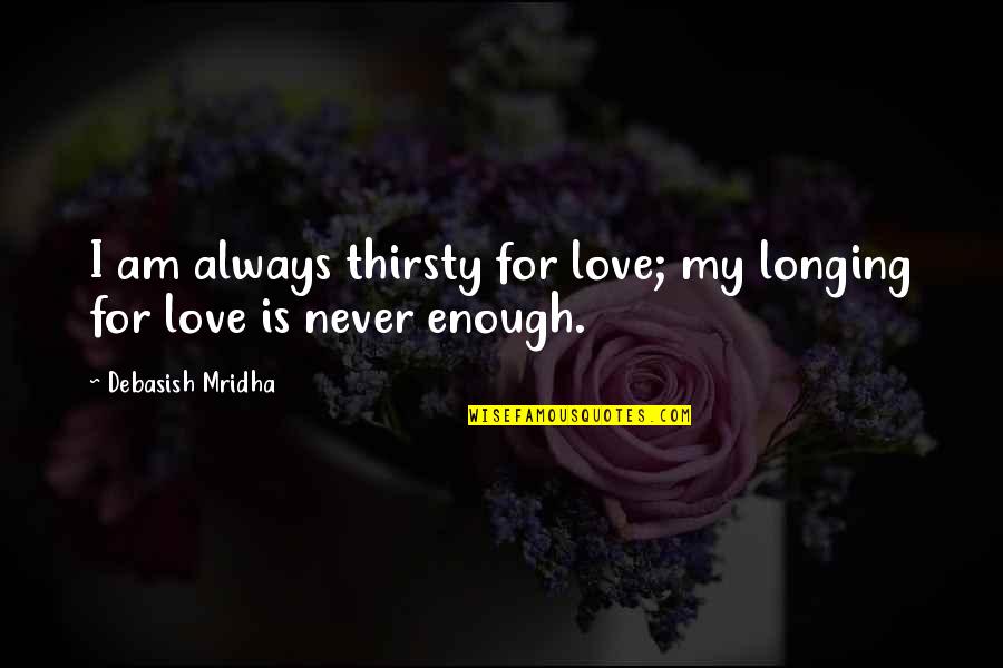Chegar A Casa Quotes By Debasish Mridha: I am always thirsty for love; my longing