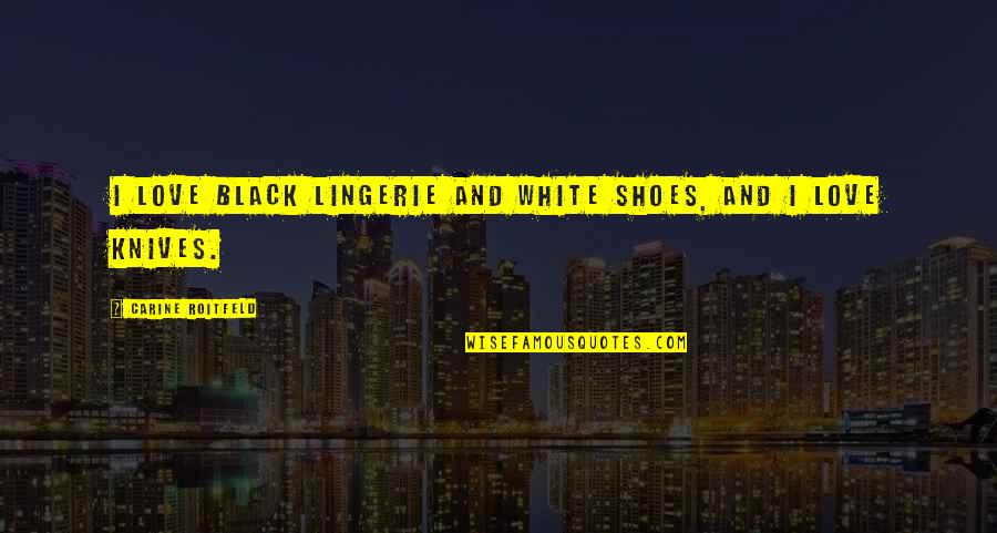 Chegar Em Quotes By Carine Roitfeld: I love black lingerie and white shoes, and Chegar Em Quotes By Carine Roitfeld: I love black lingerie and white shoes, and