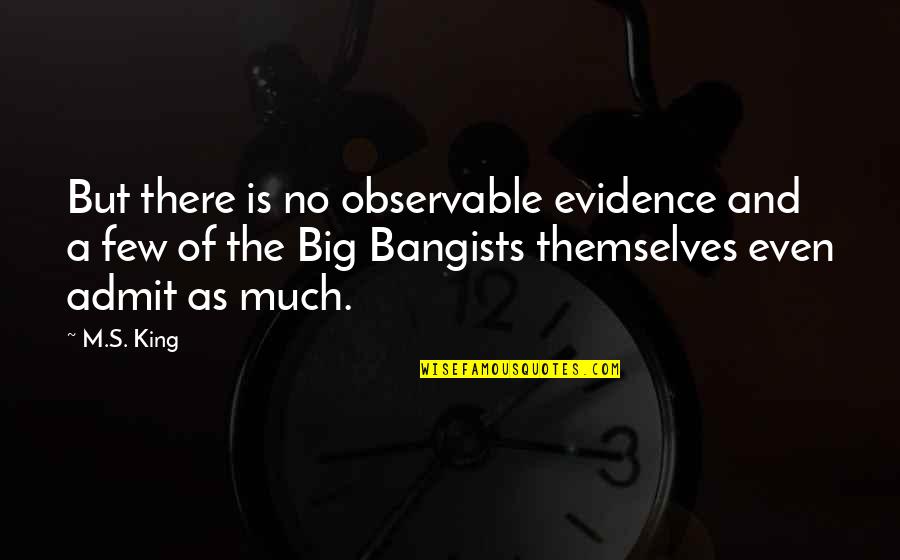 Chegar Em Quotes By M.S. King: But there is no observable evidence and a