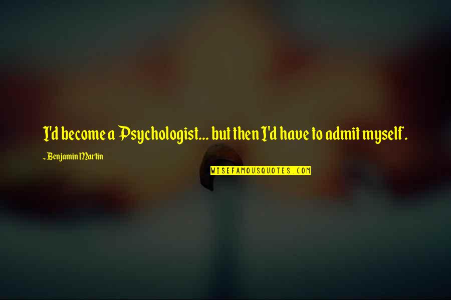 Chegarasiz Quotes By Benjamin Martin: I'd become a Psychologist... but then I'd have