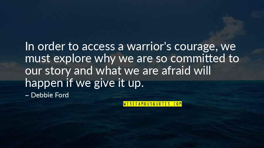 Chegaste Quotes By Debbie Ford: In order to access a warrior's courage, we