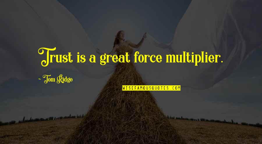 Chegg Study Quotes By Tom Ridge: Trust is a great force multiplier. Chegg Study Quotes By Tom Ridge: Trust is a great force multiplier.