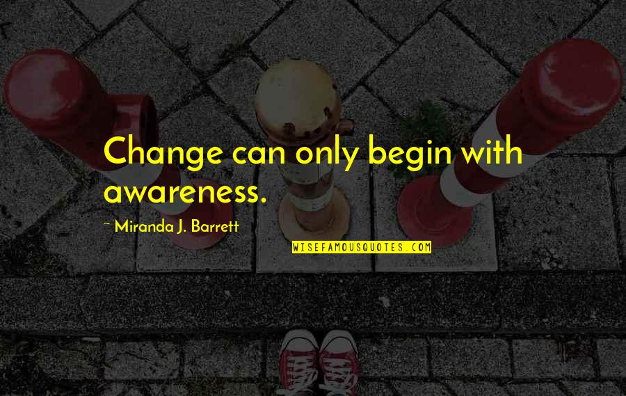 Chehade And Company Quotes By Miranda J. Barrett: Change can only begin with awareness. Chehade And Company Quotes By Miranda J. Barrett: Change can only begin with awareness.