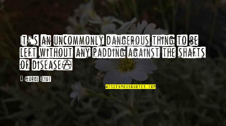 Chehardy Susan Quotes By George Eliot: It's an uncommonly dangerous thing to be left Chehardy Susan Quotes By George Eliot: It's an uncommonly dangerous thing to be left