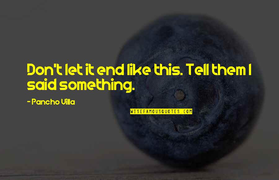 Chehon Dance Quotes By Pancho Villa: Don't let it end like this. Tell them Chehon Dance Quotes By Pancho Villa: Don't let it end like this. Tell them