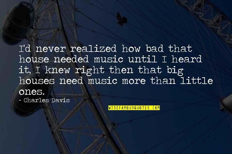 Chehra Quotes By Charles Davis: I'd never realized how bad that house needed Chehra Quotes By Charles Davis: I'd never realized how bad that house needed