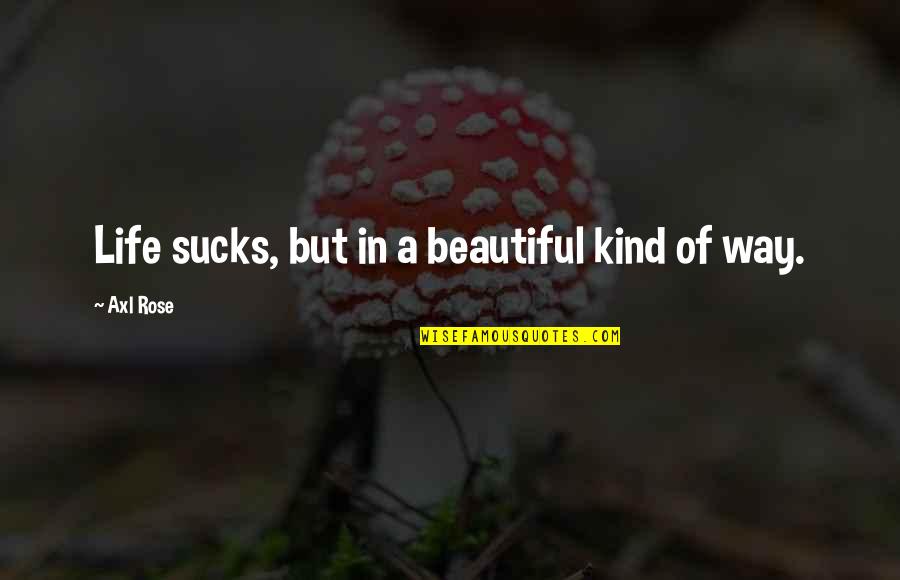 Cheick Oumar Quotes By Axl Rose: Life sucks, but in a beautiful kind of Cheick Oumar Quotes By Axl Rose: Life sucks, but in a beautiful kind of