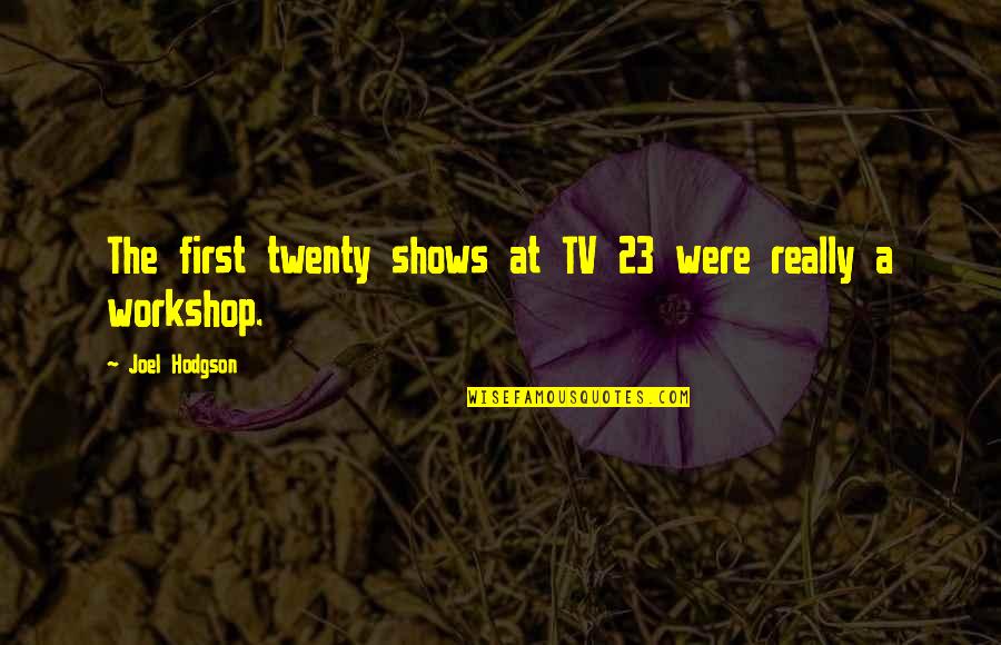 Cheick Oumar Quotes By Joel Hodgson: The first twenty shows at TV 23 were Cheick Oumar Quotes By Joel Hodgson: The first twenty shows at TV 23 were