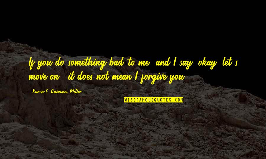 Cheick Oumar Quotes By Karen E. Quinones Miller: If you do something bad to me, and Cheick Oumar Quotes By Karen E. Quinones Miller: If you do something bad to me, and