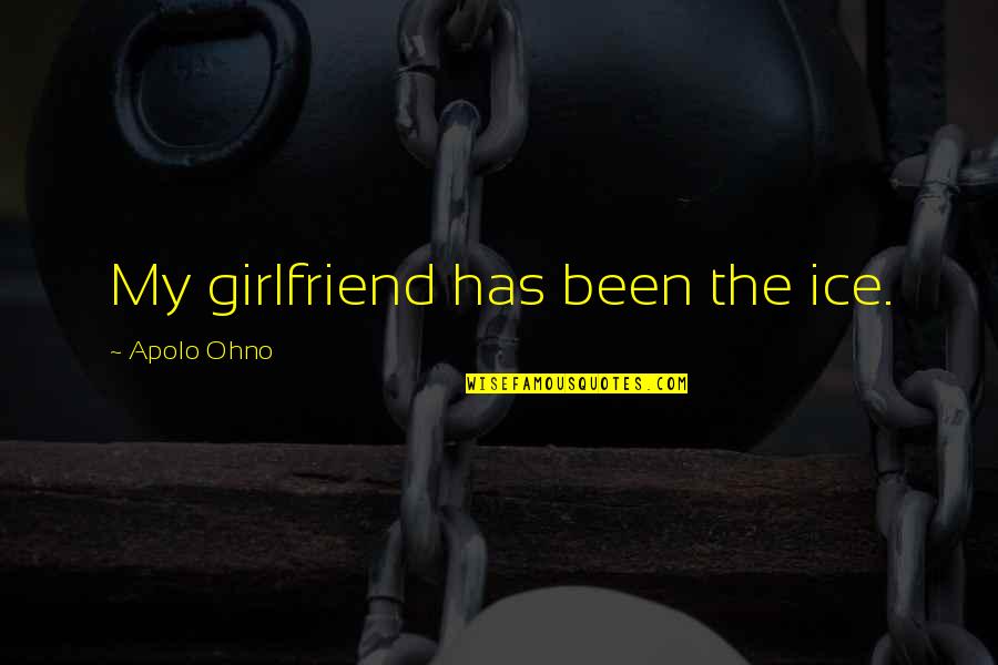 Cheif Quotes By Apolo Ohno: My girlfriend has been the ice. Cheif Quotes By Apolo Ohno: My girlfriend has been the ice.