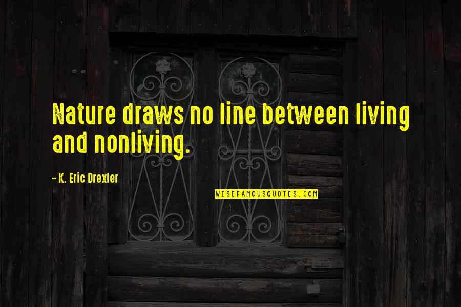 Cheifetz Quotes By K. Eric Drexler: Nature draws no line between living and nonliving. Cheifetz Quotes By K. Eric Drexler: Nature draws no line between living and nonliving.