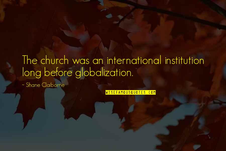 Cheiftain Quotes By Shane Claiborne: The church was an international institution long before