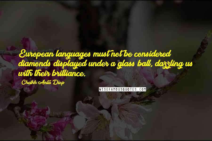 Cheikh Anta Diop quotes: European languages must not be considered diamonds displayed under a glass ball, dazzling us with their brilliance.