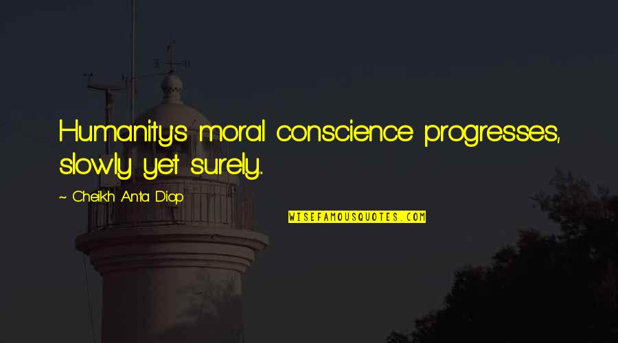 Cheikh Quotes By Cheikh Anta Diop: Humanity's moral conscience progresses, slowly yet surely...