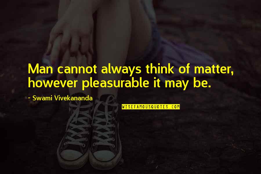 Cheila Comediante Quotes By Swami Vivekananda: Man cannot always think of matter, however pleasurable Cheila Comediante Quotes By Swami Vivekananda: Man cannot always think of matter, however pleasurable