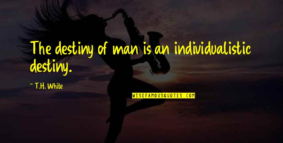Cheile Sohodolului Quotes By T.H. White: The destiny of man is an individualistic destiny. Cheile Sohodolului Quotes By T.H. White: The destiny of man is an individualistic destiny.