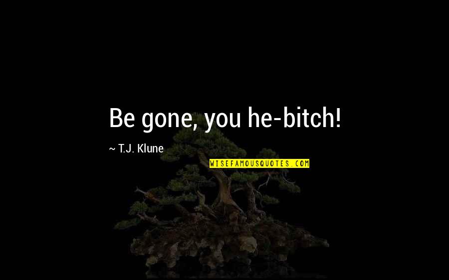 Cheilitas Chamoy Quotes By T.J. Klune: Be gone, you he-bitch! Cheilitas Chamoy Quotes By T.J. Klune: Be gone, you he-bitch!