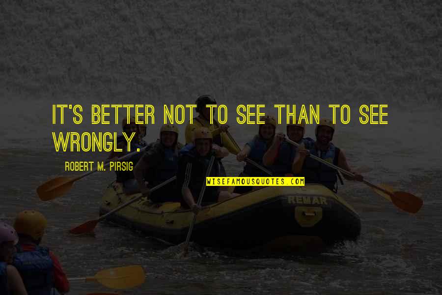 Cheio Do Espirito Quotes By Robert M. Pirsig: It's better not to see than to see Cheio Do Espirito Quotes By Robert M. Pirsig: It's better not to see than to see