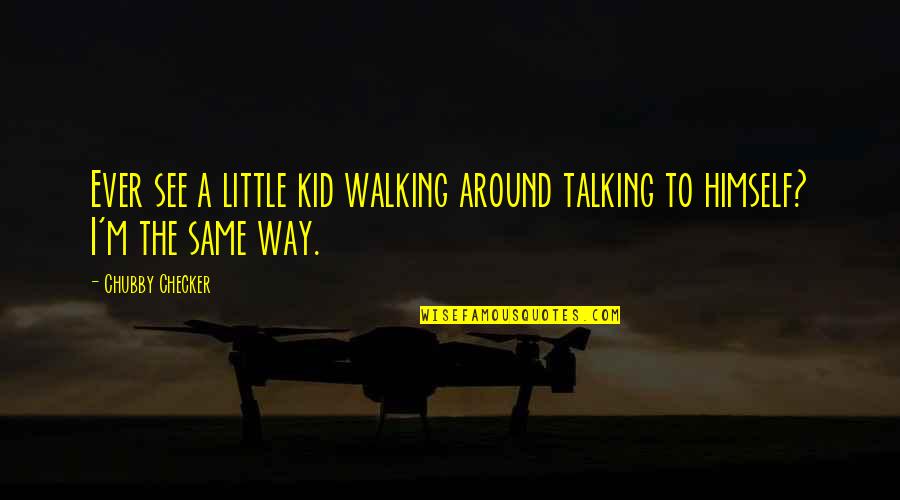 Cheirar Flor Quotes By Chubby Checker: Ever see a little kid walking around talking