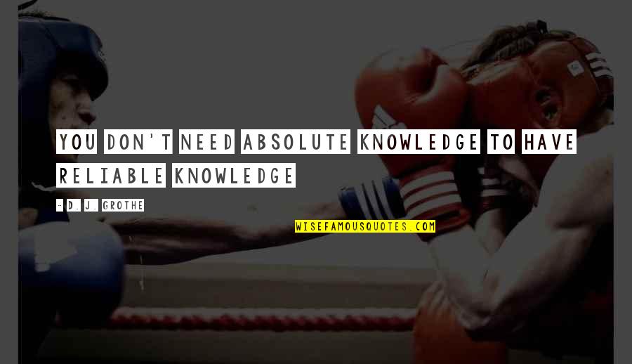 Cheirar Flor Quotes By D. J. Grothe: You don't need absolute knowledge to have reliable Cheirar Flor Quotes By D. J. Grothe: You don't need absolute knowledge to have reliable