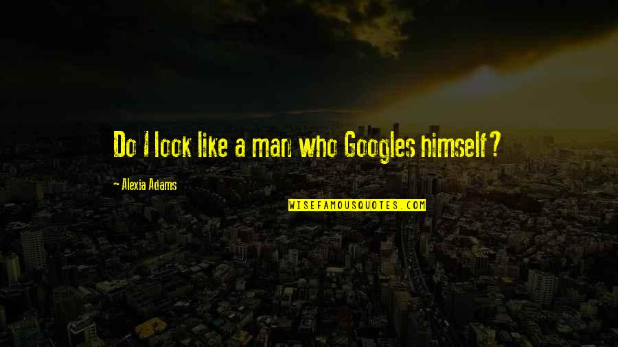 Cheirar Quotes By Alexia Adams: Do I look like a man who Googles