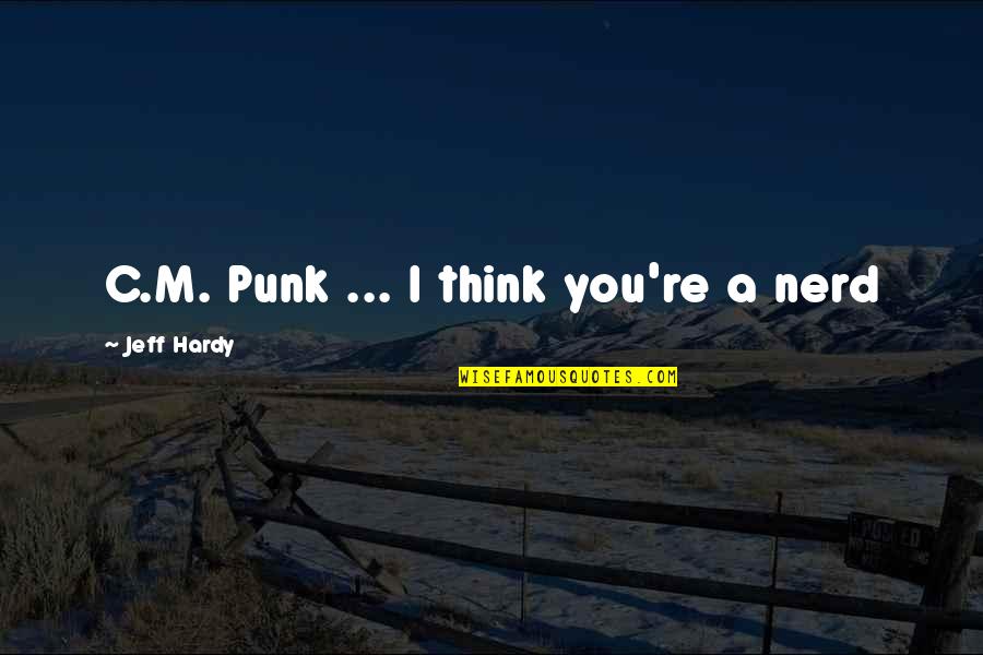 Cheirar Tabaco Quotes By Jeff Hardy: C.M. Punk ... I think you're a nerd
