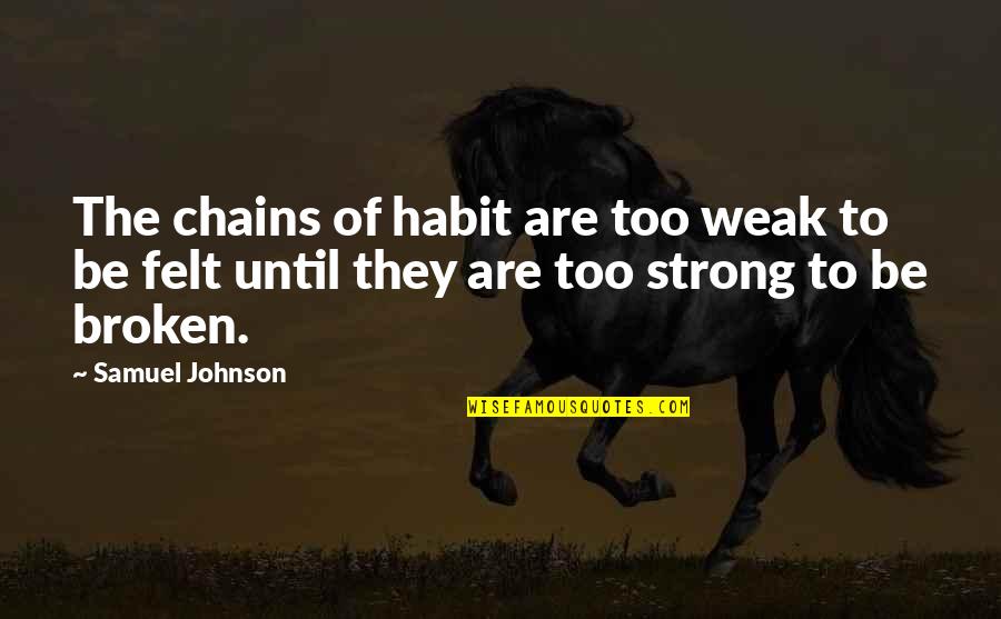 Cheiron Brandon Quotes By Samuel Johnson: The chains of habit are too weak to Cheiron Brandon Quotes By Samuel Johnson: The chains of habit are too weak to