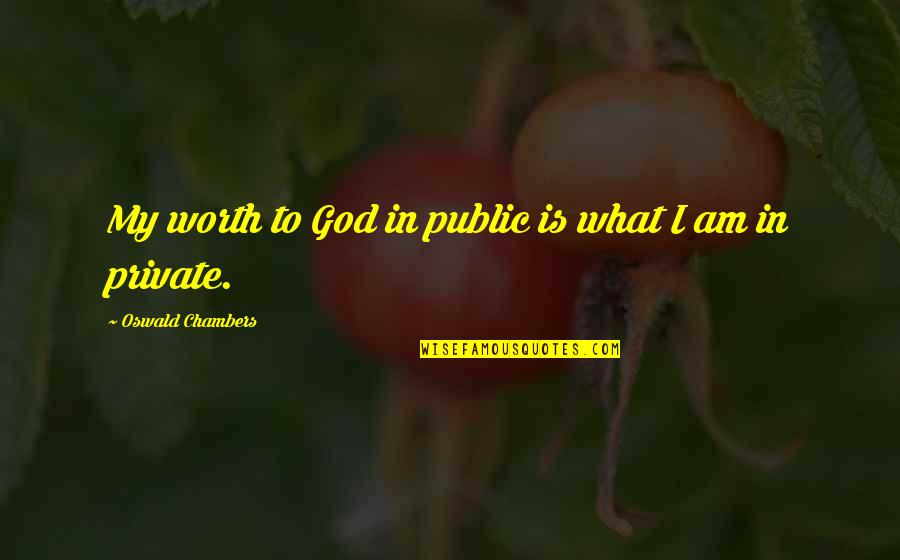 Cheka Five Nights Quotes By Oswald Chambers: My worth to God in public is what Cheka Five Nights Quotes By Oswald Chambers: My worth to God in public is what