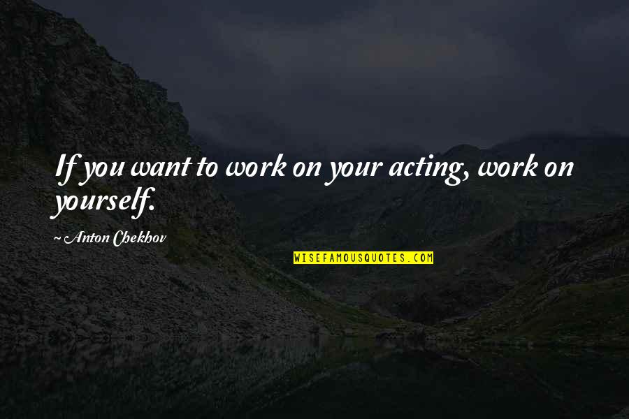 Chekhov Acting Quotes By Anton Chekhov: If you want to work on your acting,
