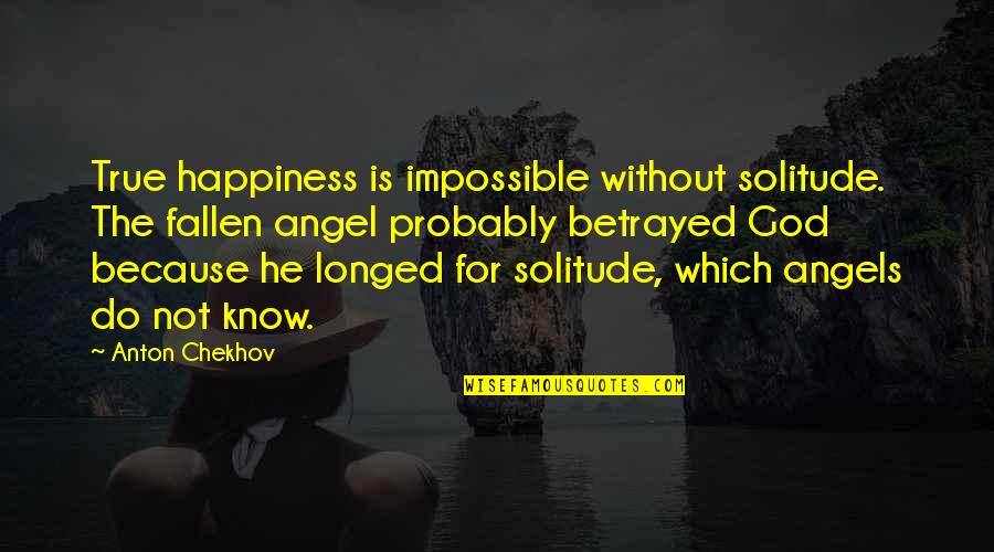 Chekhov Quotes By Anton Chekhov: True happiness is impossible without solitude. The fallen
