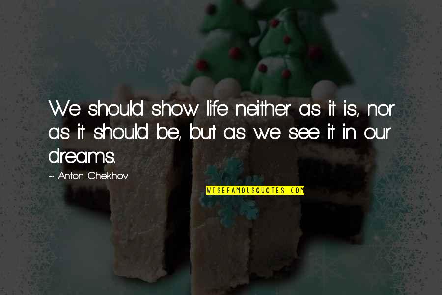 Chekhov Quotes By Anton Chekhov: We should show life neither as it is,