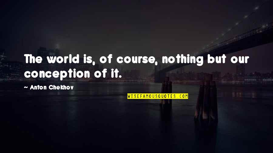 Chekhov Quotes By Anton Chekhov: The world is, of course, nothing but our