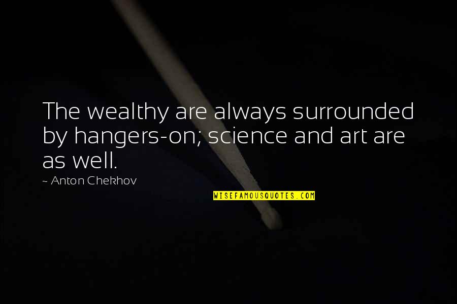 Chekhov Quotes By Anton Chekhov: The wealthy are always surrounded by hangers-on; science