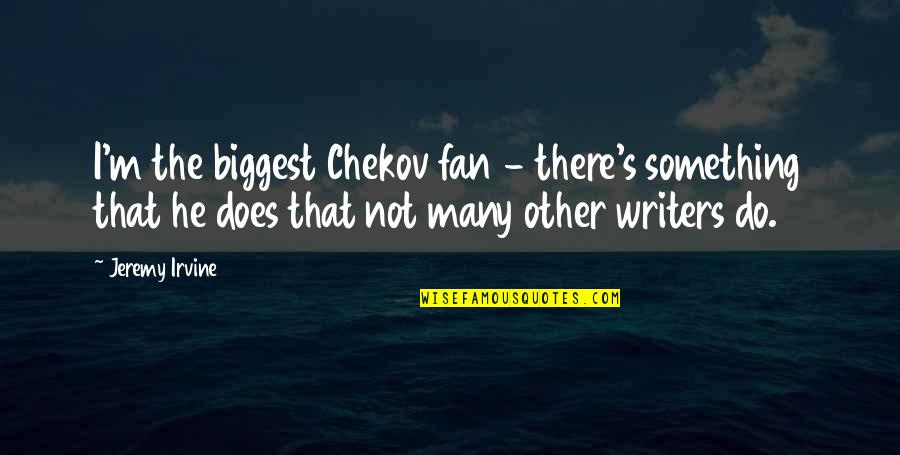 Chekov Quotes By Jeremy Irvine: I'm the biggest Chekov fan - there's something Chekov Quotes By Jeremy Irvine: I'm the biggest Chekov fan - there's something