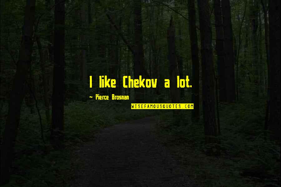 Chekov Quotes By Pierce Brosnan: I like Chekov a lot. Chekov Quotes By Pierce Brosnan: I like Chekov a lot.