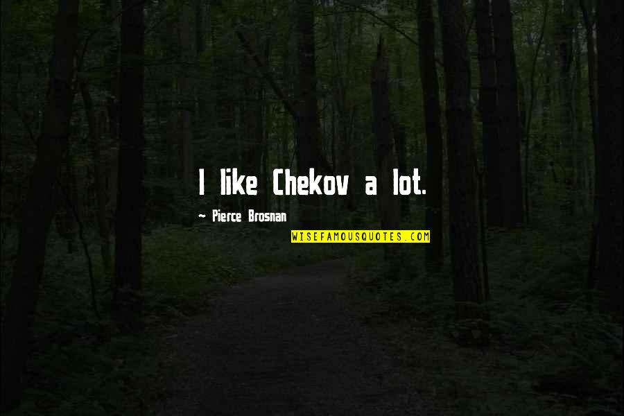Chekov's Quotes By Pierce Brosnan: I like Chekov a lot. Chekov's Quotes By Pierce Brosnan: I like Chekov a lot.