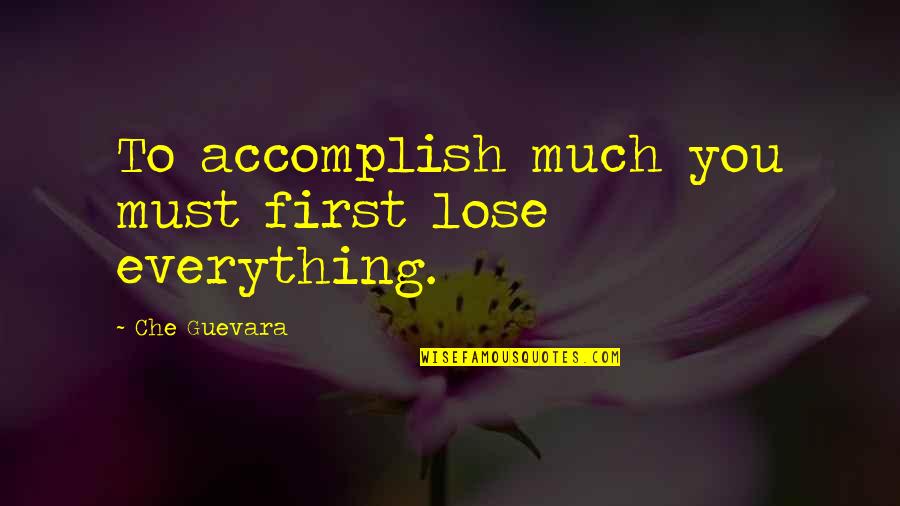 Che'l Quotes By Che Guevara: To accomplish much you must first lose everything.
