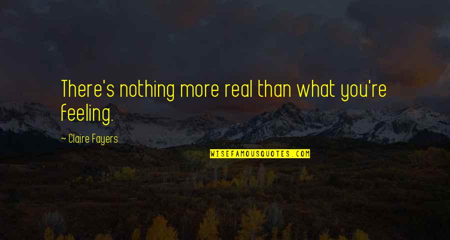 Chelakkara Police Quotes By Claire Fayers: There's nothing more real than what you're feeling. Chelakkara Police Quotes By Claire Fayers: There's nothing more real than what you're feeling.