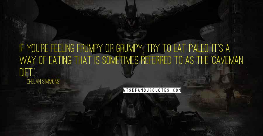 Chelan Simmons quotes: If you're feeling frumpy or grumpy, try to eat Paleo. It's a way of eating that is sometimes referred to as the 'Caveman Diet.'