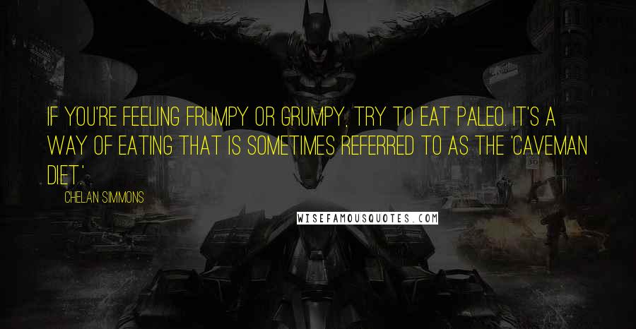 Chelan Simmons quotes: If you're feeling frumpy or grumpy, try to eat Paleo. It's a way of eating that is sometimes referred to as the 'Caveman Diet.' Chelan Simmons quotes: If you're feeling frumpy or grumpy, try to eat Paleo. It's a way of eating that is sometimes referred to as the 'Caveman Diet.'