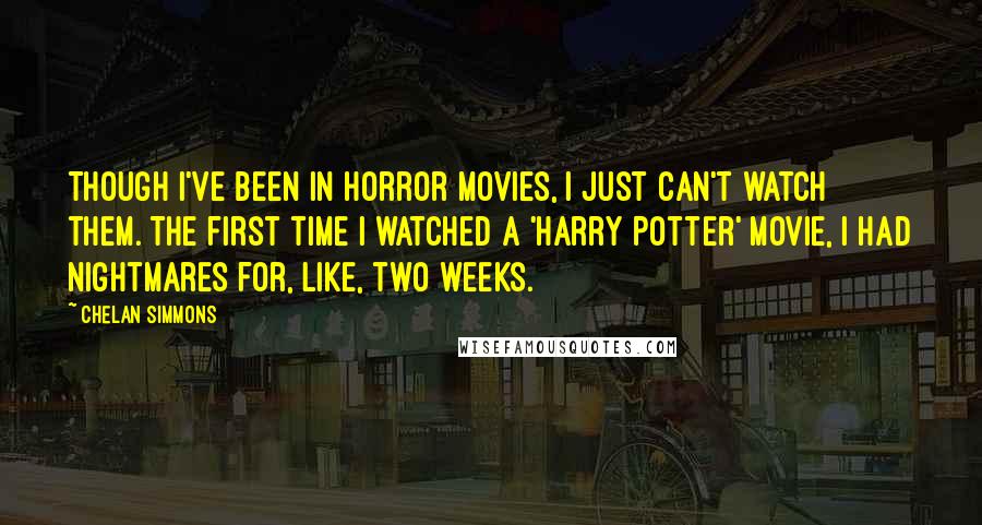 Chelan Simmons quotes: Though I've been in horror movies, I just can't watch them. The first time I watched a 'Harry Potter' movie, I had nightmares for, like, two weeks.