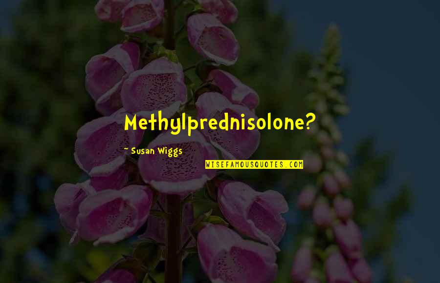 Chelbabe Quotes By Susan Wiggs: Methylprednisolone?